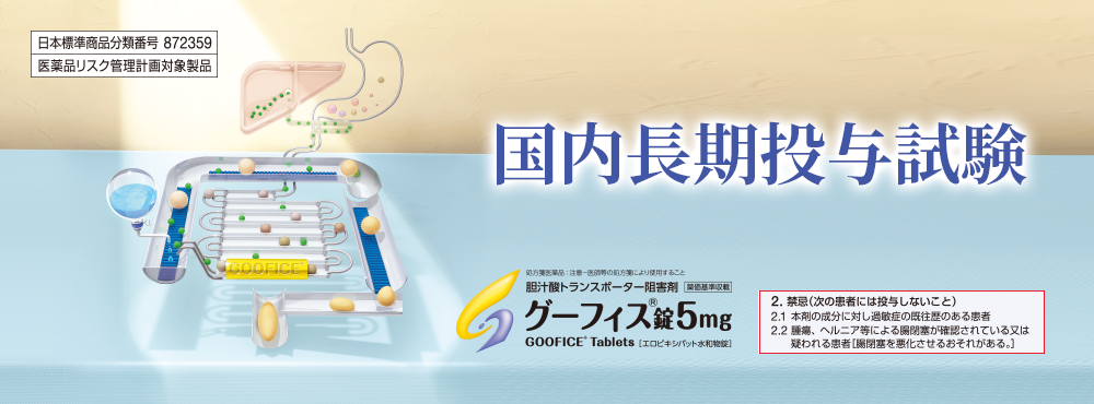 日本標準商品分類番号 872359/医薬品リスク管理計画対象製品・国内長期投与試験・胆汁酸トランスポーター阻害剤/グーフィス錠5㎎・2.禁忌（次の患者には投与しないこと）2.1 本剤の成分に対し過敏症の既往歴のある患者2.2 腫瘍、ヘルニア等による腸閉塞が確認されている又は疑われる患者［腸閉塞を悪化させるおそれがある。］